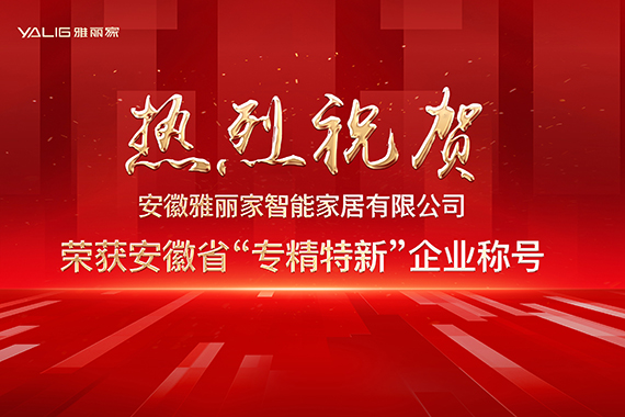 熱烈祝賀安徽雅麗家智能家居有限公司榮獲安徽省“專精特新”企業稱號